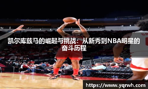 凯尔库兹马的崛起与挑战：从新秀到NBA明星的奋斗历程