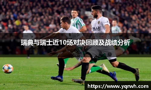 瑞典与瑞士近10场对决回顾及战绩分析