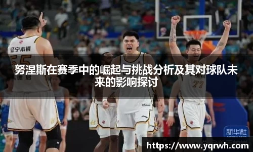 努涅斯在赛季中的崛起与挑战分析及其对球队未来的影响探讨