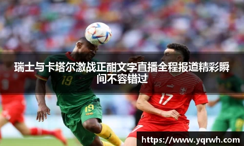 瑞士与卡塔尔激战正酣文字直播全程报道精彩瞬间不容错过