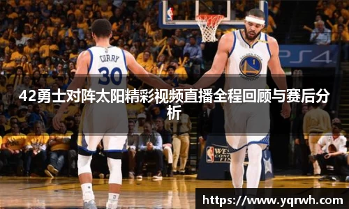 42勇士对阵太阳精彩视频直播全程回顾与赛后分析
