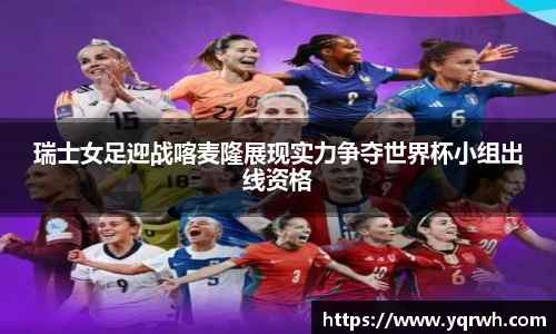 瑞士女足迎战喀麦隆展现实力争夺世界杯小组出线资格