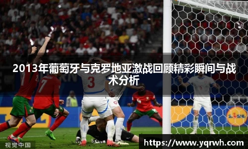 2013年葡萄牙与克罗地亚激战回顾精彩瞬间与战术分析