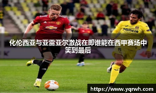 化伦西亚与亚雷亚尔激战在即谁能在西甲赛场中笑到最后